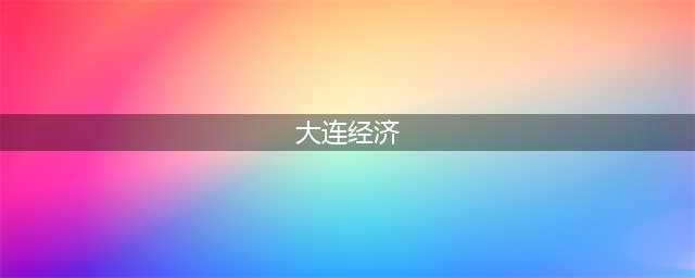 大连公布2022年经济数据 GDP首上8000亿元(大连经济)