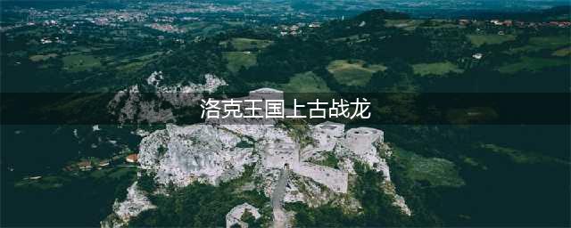 洛克王国上古战龙在哪抓