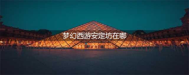 《梦幻西游》牌坊是我国古代传统建筑梦幻西游里的安定坊位于哪里 答案分享(梦幻西游安定坊在哪)