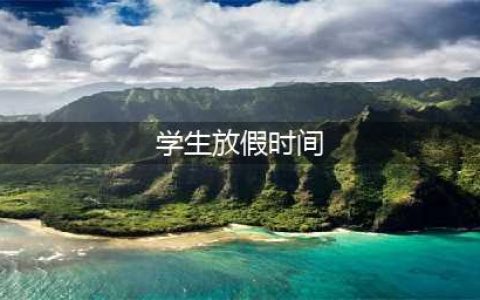 最新放假安排！(学生放假时间)