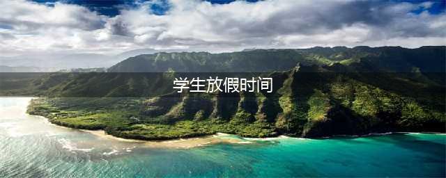 最新放假安排！(学生放假时间)