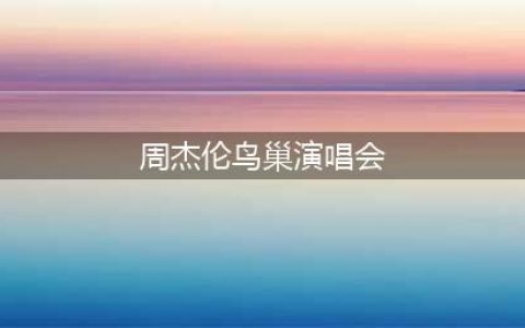 周杰伦2024年北京鸟巢体育馆演唱会全攻略【正文】一、演唱会时间地点(周杰伦鸟巢演唱会)