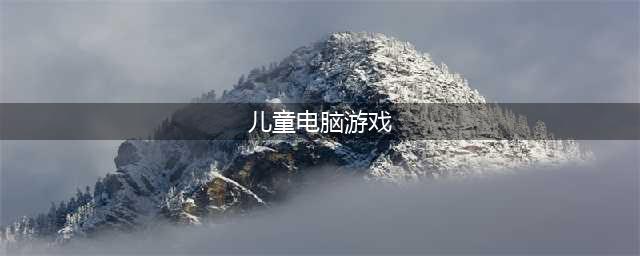儿童游戏大全3-6岁免费单机游戏2022 3-6儿童免费单机游戏推荐(儿童电脑游戏)