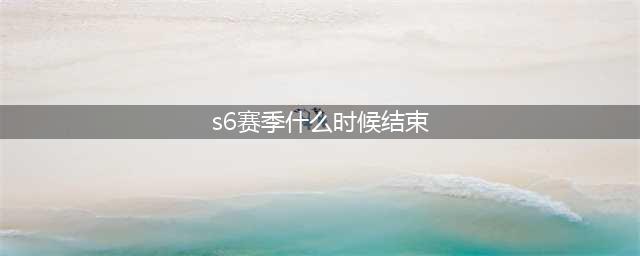 英雄联盟手游s6赛季结束时间介绍