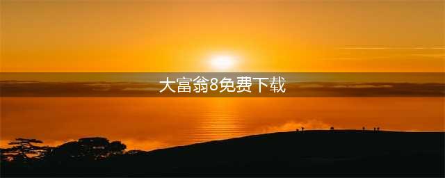 大富翁8下载手机版2022 大富翁8下载教程(大富翁8免费下载)