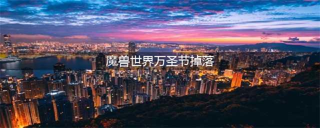《魔兽世界》2021万圣节掉落什么 2021万圣节活动坐掉落物大全(魔兽世界万圣节掉落)