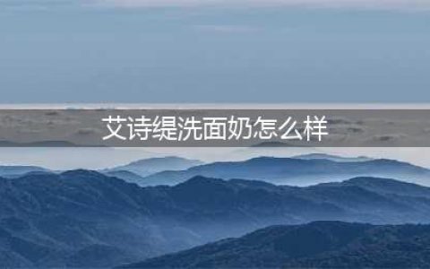 温和洁面去油洗面奶品牌排行榜 哪些洗面奶控油净颜效果好？(艾诗缇洗面奶怎么样)