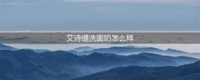 温和洁面去油洗面奶品牌排行榜 哪些洗面奶控油净颜效果好？(艾诗缇洗面奶怎么样)