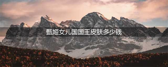 王者荣耀甄姬女儿国国王皮肤多少钱 具体介绍
