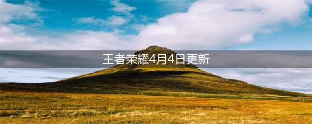 王者荣耀4.28更新了什么 2022年4月28日更新维护公告(王者荣耀4月4日更新)