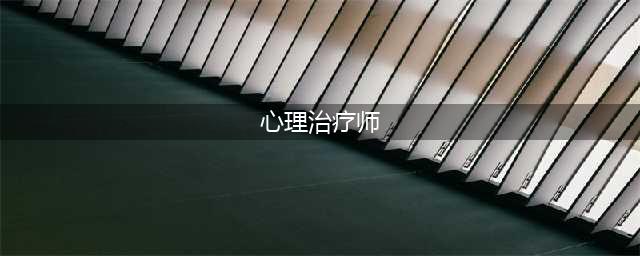 【心理治疗师报考】全国统一：国家卫健委组织考试+人社部权威颁证(心理治疗师)