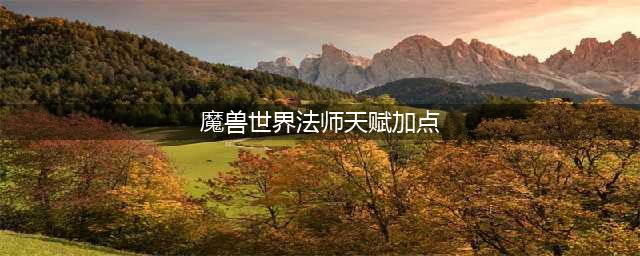 《魔兽世界》10.0法师通用天赋加点推荐