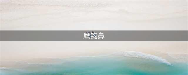 鹰钩鼻子的人为人怎样？(鹰钩鼻)