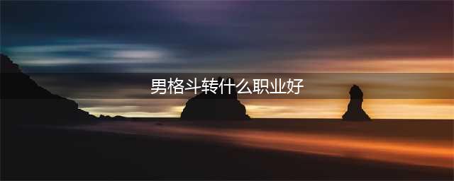 《DNF》男格斗90版本转什么职业好转职推荐(男格斗转什么职业好)