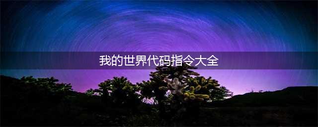 我的世界指令代码大全(我的世界代码指令大全)