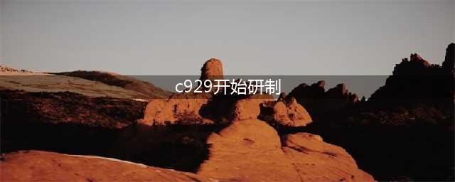 C929开始研制 计划2020年首飞(c929开始研制)
