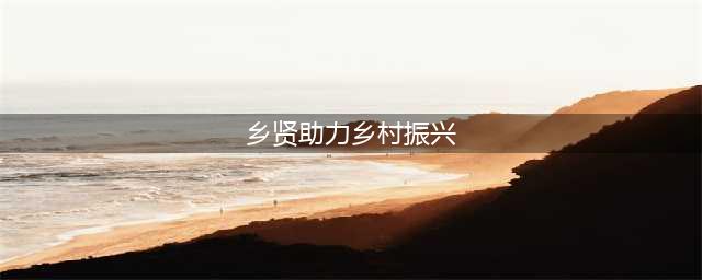 积极发挥乡贤作用，助力乡村振兴(乡贤助力乡村振兴)
