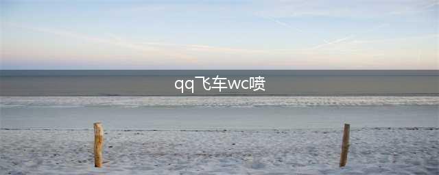 《qq飞车》手游WC喷攻略教程(qq飞车wc喷)