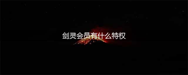 《剑灵》心悦会员特权活动官网地址(剑灵会员有什么特权)