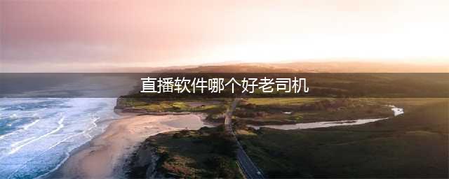 [原新老司机必备！推荐10款手机在线看片软件，满足你所有需求](直播软件哪个好老司机)