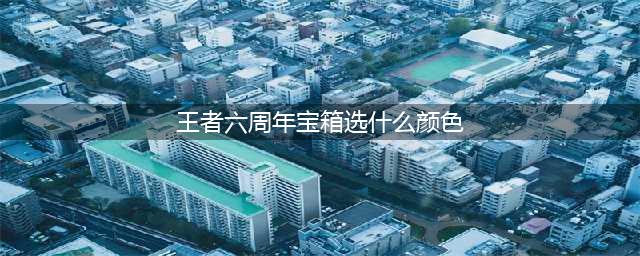 王者荣耀六周年惊喜宝箱选哪个 不同颜色宝箱奖励介绍