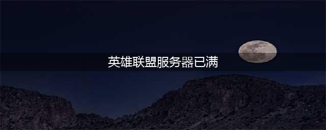 英雄联盟电竞经理服务器已满(英雄联盟服务器已满)