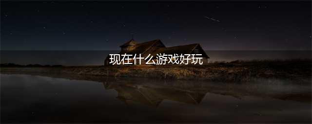 有什么好玩的游戏手机游戏推荐2021 十大必玩手游排行榜合集(现在什么游戏好玩)