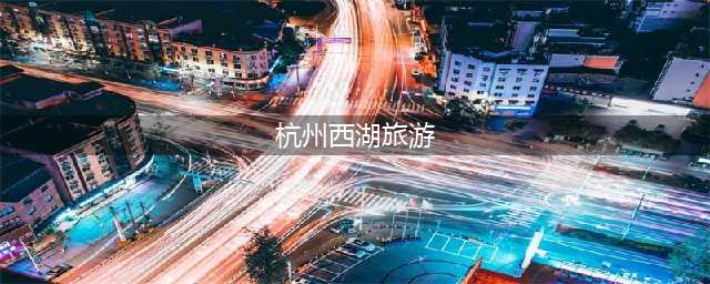 2024最新西湖自由行攻略，西湖旅游景点路线+行程安排，超详细！(杭州西湖旅游)