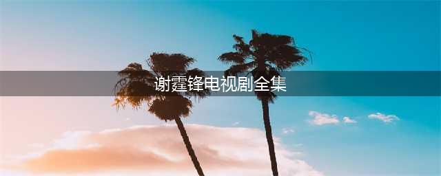 史上最全：谢霆锋45部影视作品，快来看看，你都看过哪几部？(谢霆锋电视剧全集)