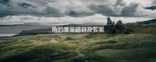 四年级数学上册《角的度量》练习题带答案，试着练一练！(角的度量题目及答案)