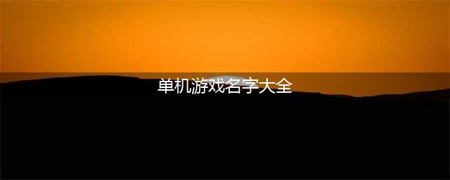 经典单机游戏大全名字有哪些 2022经典单机游戏大全下载安装(单机游戏名字大全)