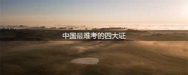 国内“最难考”的八本证书，拿到一本就是一辈子的饭碗！(中国最难考的四大证)