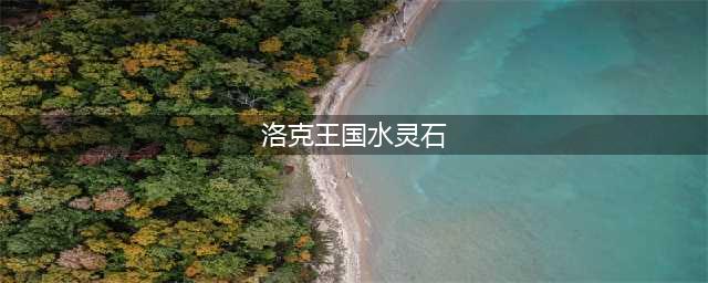 《洛克王国》水灵石位置分布介绍 水灵石如何获取所有地方(洛克王国水灵石)
