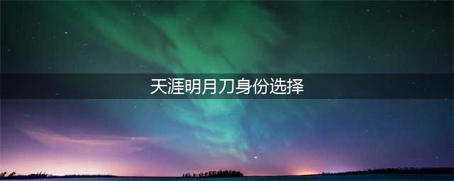 《天涯明月刀》手游身份攻略 身份选择介绍