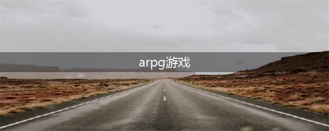 arpg游戏有哪些值得玩的推荐2021 好玩的arpg游戏有哪些(arpg游戏)