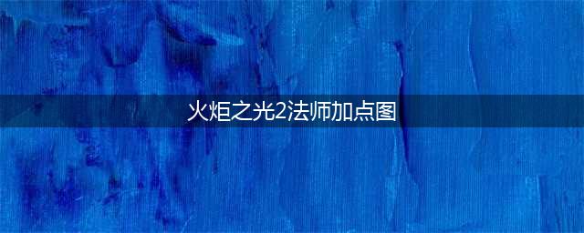 火炬之光2法师加点各流派方法全解(火炬之光2法师加点图)