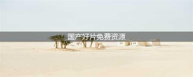 十大免费在线观影网站，让你随时畅享高清大片(国产好片免费资源)