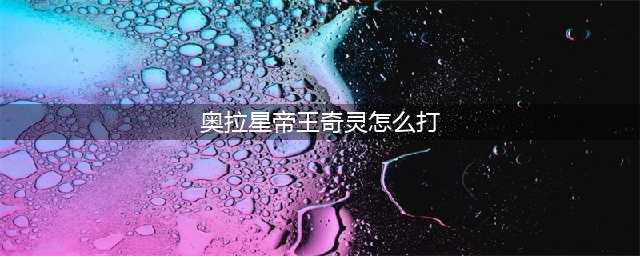 《奥拉星手游》奇灵王突破怎么打 奇灵王突破打法技巧攻略(奥拉星帝王奇灵怎么打)