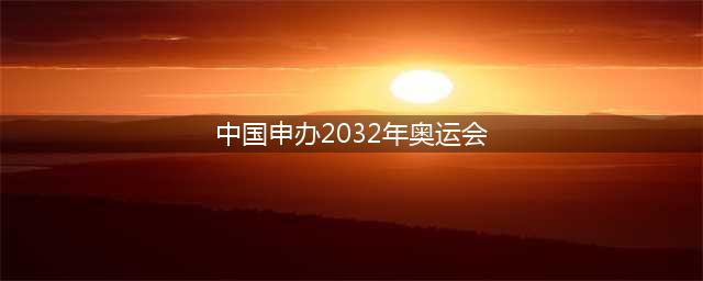 继08年北京奥运会后，2032年奥运会，中国应该再次申办吗？(中国申办2032年奥运会)