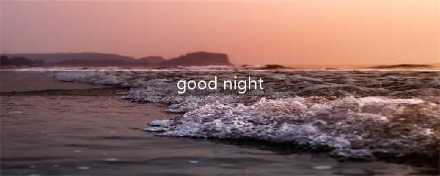 其实, “晚安”只说“good night”是不礼貌的！你还要加上这些...(good night)