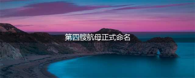 第四艘航母真要来了！以省份命名，江苏广东呼声最高，四川急了！(第四艘航母正式命名)