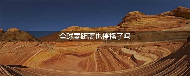号外号外！全球零距离今晚竟然缺席？(全球零距离也停播了吗)