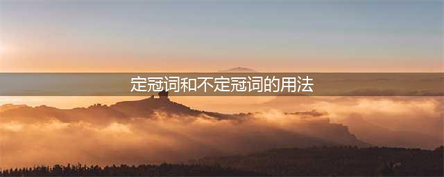 初中英语 | 不定冠词和定冠词的用法(定冠词和不定冠词的用法)