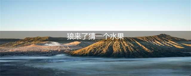 《烧脑大作战》游戏第12关答案 狼来了猜一水果答案(狼来了猜一个水果)