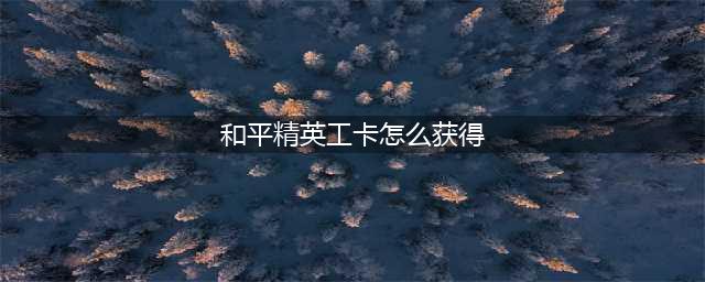 《和平精英》工卡刷新点介绍 工卡如何获取