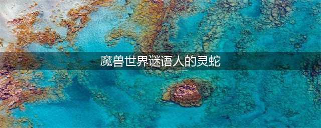 《魔兽世界》谜语人的灵蛇怎么获得 谜语人的灵蛇获取攻略