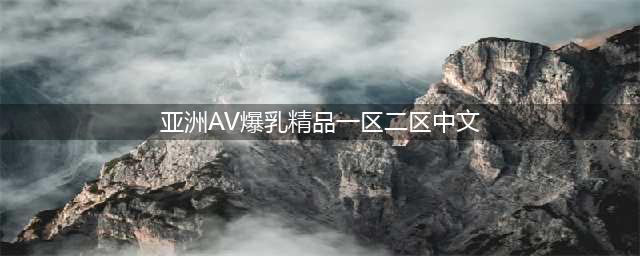 SCI一区二区三区四区的区别(亚洲AV爆乳精品一区二区中文)