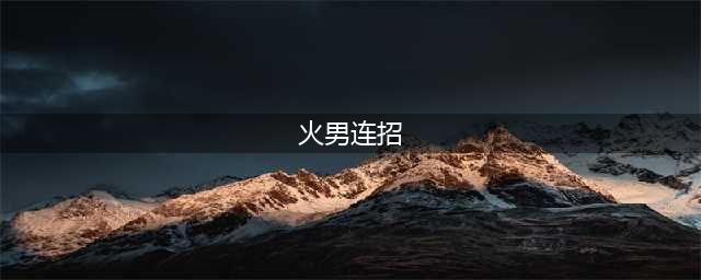 英雄联盟手游火男技能怎么连招