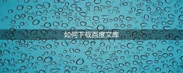 五种简单实用的方法，让你轻松免费下载百度文库文档(如何下载百度文库)
