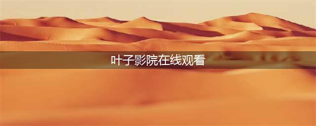 十款免费在线观影神器，满足你的各种观影需求(叶子影院在线观看)